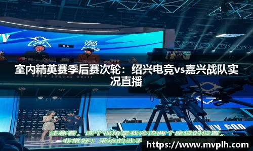 室内精英赛季后赛次轮：绍兴电竞vs嘉兴战队实况直播