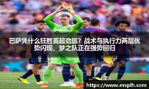 巴萨凭什么狂胜英超劲旅？战术与执行力两层优势闪现，梦之队正在强势回归